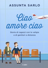 Ciao amore ciao. Storie di ragazzi con la valigia e di genitori a distanza - Librerie.coop