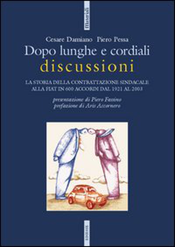Dopo lunghe e cordiali discussioni. La storia della contrattazione sindacale alla Fiat in 600 accordi dal 1921 al 2003 - Librerie.coop Dopo lunghe e cordiali discussioni. La storia della contrattazione sindacale alla Fiat in 600 accordi dal 1921 al 2003 - Librerie.coop