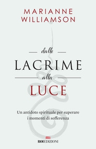 Dalle lacrime alla luce. Un antidoto spirituale per superare i momenti di sofferenza - Librerie.coop Dalle lacrime alla luce. Un antidoto spirituale per superare i momenti di sofferenza - Librerie.coop