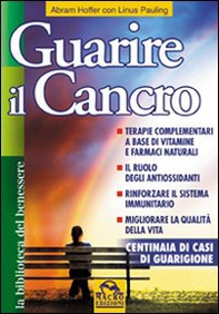 Guarire il cancro. Terapie complementari a base di vitamine e farmaci naturali. Il ruolo degli antiossidanti. Rinforzare il sistema immunitario - Librerie.coop