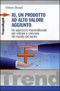 Io, un prodotto ad alto valore aggiunto. Un approccio imprenditoriale per entrare e crescere nel mondo del lavoro - Librerie.coop