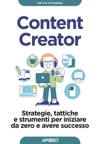 Content creator. Strategie, tattiche e strumenti per iniziare da zero e avere successo - Librerie.coop