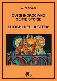 Qui si incrociano certe storie. Luoghi della città - Librerie.coop