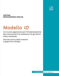 Modello ID. Un nuovo approccio per l'interpretazione dei meccanismi di relazione tra gli atomi nelle molecole. Microstruttura della materia: ingegneria e design - Librerie.coop