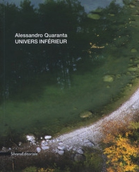 Alessandro Quaranta. Univers inférieur. Ediz. italiana, inglese e francese - Librerie.coop