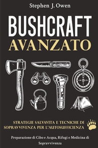Bushcraft avanzato. Strategie salvavita e tecniche di sopravvivenza per l'autosufficienza. Preparazione di cibo e acqua, rifugi e medicina di sopravvivenza - Librerie.coop