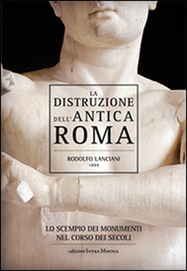 La distruzione dell'antica Roma. Lo scempio dei monumenti nel corso dei secoli - Librerie.coop La distruzione dell'antica Roma. Lo scempio dei monumenti nel corso dei secoli - Librerie.coop