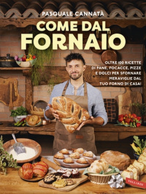 Come dal fornaio. Oltre 100 ricette di pane, focacce, pizze e dolci per sfornare meraviglie dal tuo forno di casa! - Librerie.coop