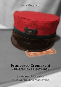Francesco Cremaschi (1841/9/10 - 1919/26/05). Storia autobiografica di un garibaldino mantovano - Librerie.coop Francesco Cremaschi (1841/9/10 - 1919/26/05). Storia autobiografica di un garibaldino mantovano - Librerie.coop