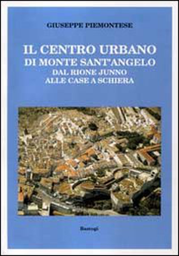Il centro urbano di monte Sant'Angelo. Dal rione Junno alle case a schiera - Librerie.coop Il centro urbano di monte Sant'Angelo. Dal rione Junno alle case a schiera - Librerie.coop