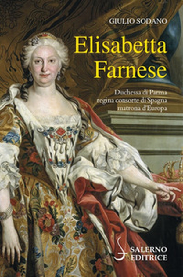 Elisabetta Farnese. Duchessa di Parma, regina consorte di Spagna, matrona d'Europa - Librerie.coop Elisabetta Farnese. Duchessa di Parma, regina consorte di Spagna, matrona d'Europa - Librerie.coop