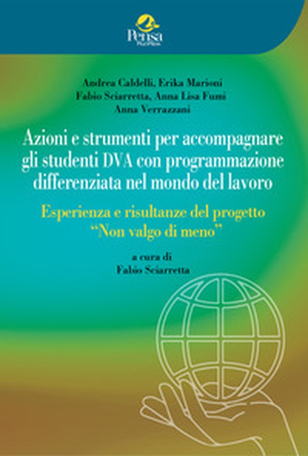 Azioni e strumenti per accompagnare gli studenti DVA con programmazione differenziata nel mondo del lavoro. Esperienza e risultanze del progetto «Non valgo di meno» - Librerie.coop Azioni e strumenti per accompagnare gli studenti DVA con programmazione differenziata nel mondo del lavoro. Esperienza e risultanze del progetto «Non valgo di meno» - Librerie.coop
