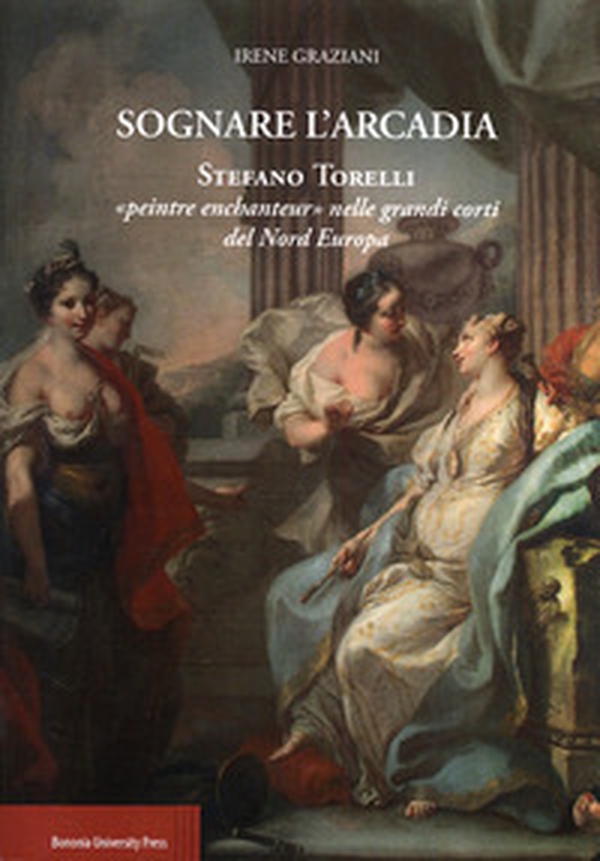 Sognare l'arcadia. Stefano Torelli «Peintre enchantur» nelle grandi c orti del Nord Europa - Librerie.coop Sognare l'arcadia. Stefano Torelli «Peintre enchantur» nelle grandi c orti del Nord Europa - Librerie.coop
