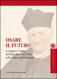 Osare il futuro. La figura e l'opera del beato don Luca Passi nella Chiesa dell'Ottocento - Librerie.coop