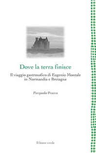 Dove la terra finisce. Il viaggio gastrosofico di Eugenio Montale in Normandia e Bretagna - Librerie.coop Dove la terra finisce. Il viaggio gastrosofico di Eugenio Montale in Normandia e Bretagna - Librerie.coop