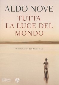 Tutta la luce del mondo. Il romanzo di San Francesco - Librerie.coop