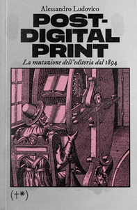 Post-digital print. La mutazione dell'editoria dal 1894 - Librerie.coop