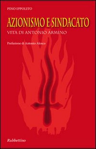 Azionismo e sindacato. Vita di Antonio Armino - Librerie.coop