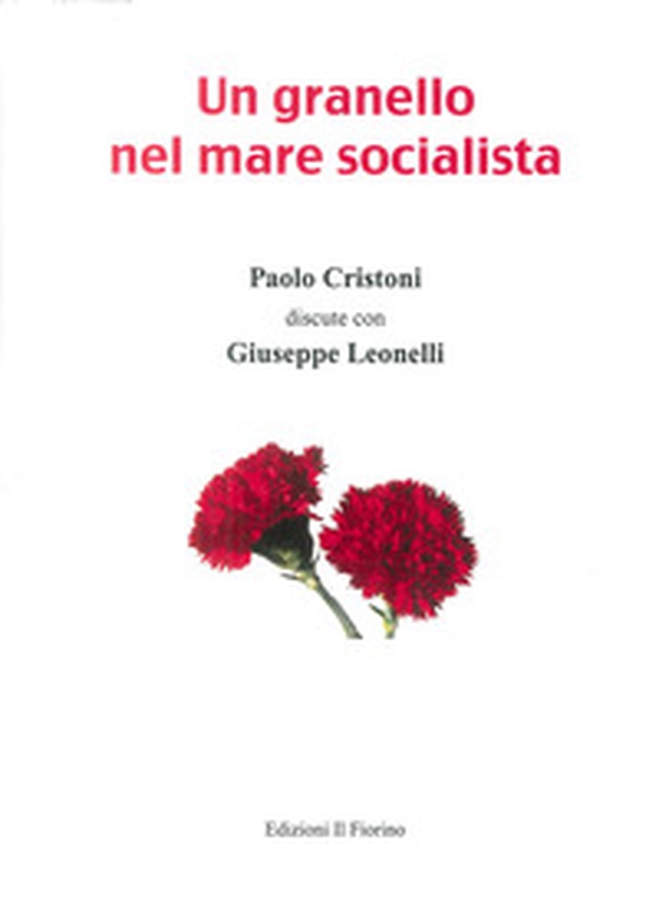 Un granello nel mare socialista. Paolo Cristoni discute con Giuseppe Leonelli - Librerie.coop Un granello nel mare socialista. Paolo Cristoni discute con Giuseppe Leonelli - Librerie.coop