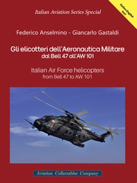 Gli elicotteri dell'Aeronautica Militare dal Bell 47 all'AW 101. Italian Air Force Helicopters from Bell 47 to AW 101 - Librerie.coop