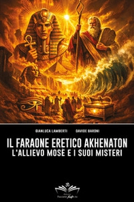 Il faraone eretico Akhenaton. L'allievo Mosè e i suoi misteri - Librerie.coop