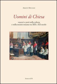 Uomini di chiesa. Vescovi e preti nella cultura e nella società toscana tra XIX e XX secolo - Librerie.coop