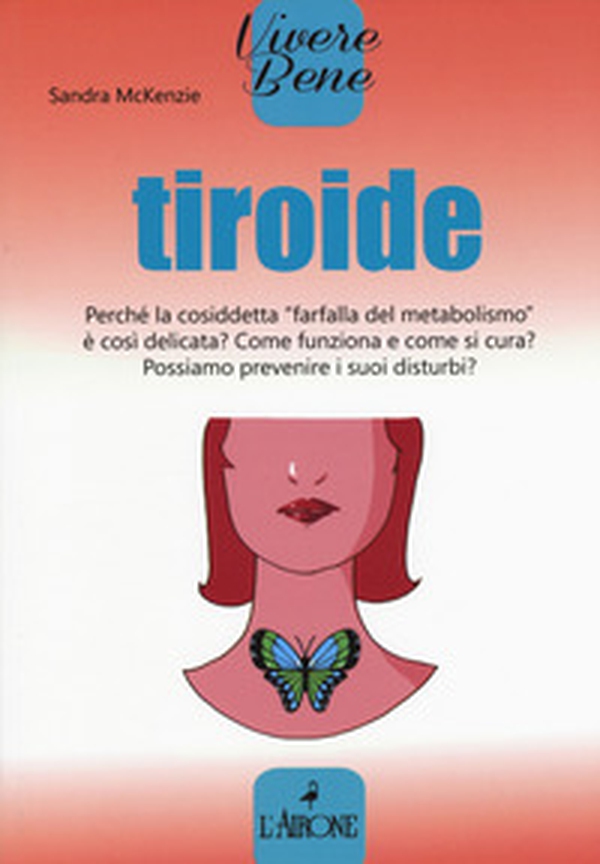 Tiroide. Perché la cosiddetta «farfalla del metabolismo» è così delicata? Come funziona e come si cura? Possiamo prevenire i suoi disturbi? - Librerie.coop Tiroide. Perché la cosiddetta «farfalla del metabolismo» è così delicata? Come funziona e come si cura? Possiamo prevenire i suoi disturbi? - Librerie.coop