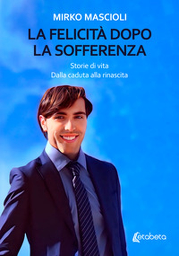 La felicità dopo la sofferenza. Storie di vita. Dalla caduta alla rinascita - Librerie.coop