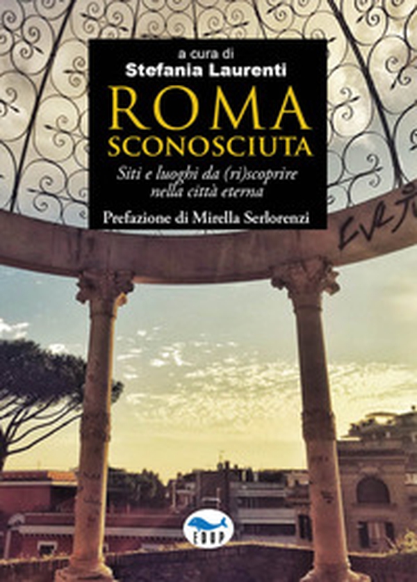 Roma sconosciuta. Siti e luoghi da (ri)scoprire nella città eterna - Librerie.coop Roma sconosciuta. Siti e luoghi da (ri)scoprire nella città eterna - Librerie.coop