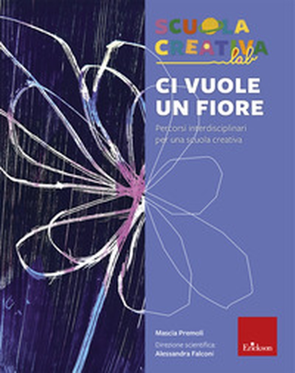 Ci vuole un fiore. Percorsi interdisciplinari per una scuola creativa - Librerie.coop