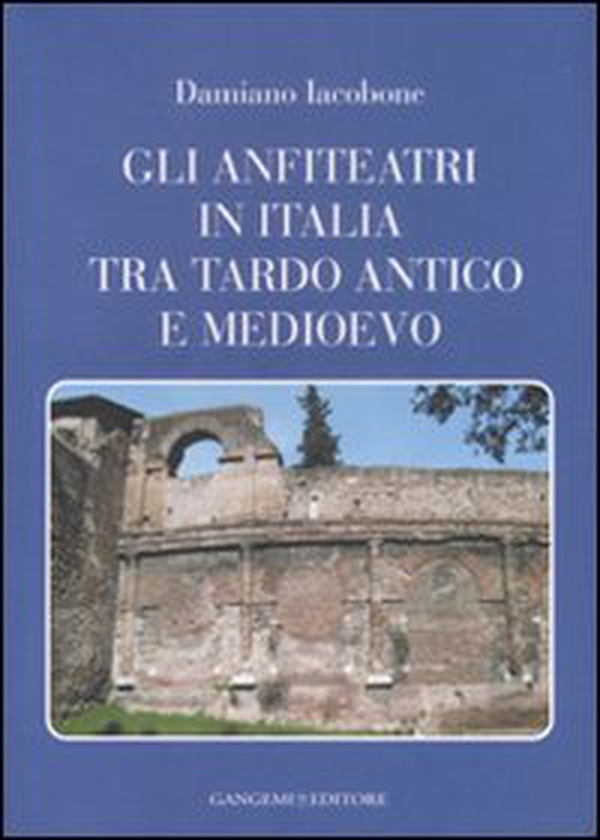 Gli anfiteatri in Italia tra Tardo Antico e Medioevo - Librerie.coop Gli anfiteatri in Italia tra Tardo Antico e Medioevo - Librerie.coop