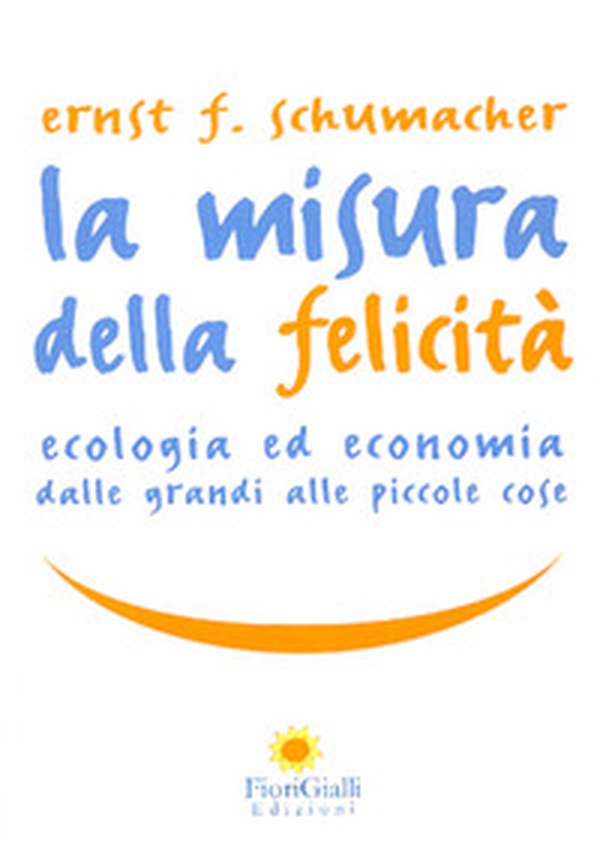 La misura della felicità. Ecologia ed economia dalle grandi alle piccole cose - Librerie.coop La misura della felicità. Ecologia ed economia dalle grandi alle piccole cose - Librerie.coop
