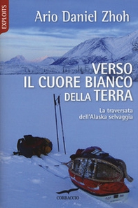 Verso il cuore bianco della Terra. La traversata dell'Alaska selvaggia - Librerie.coop