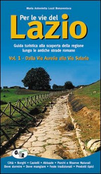 Per le vie del Lazio. Guida turistica alla scoperta della regione lungo le antiche strade romane - Vol. 1 - Librerie.coop