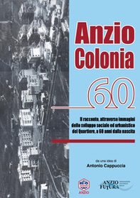 Anzio Colonia 60. Il racconto, attraverso immagini dello sviluppo sociale ed urbanistico del quartiere, a 60 anni dalla nascita - Librerie.coop
