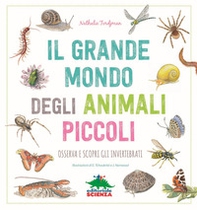Il grande mondo degli animali piccoli. Osserva e scopri gli invertebrati - Librerie.coop