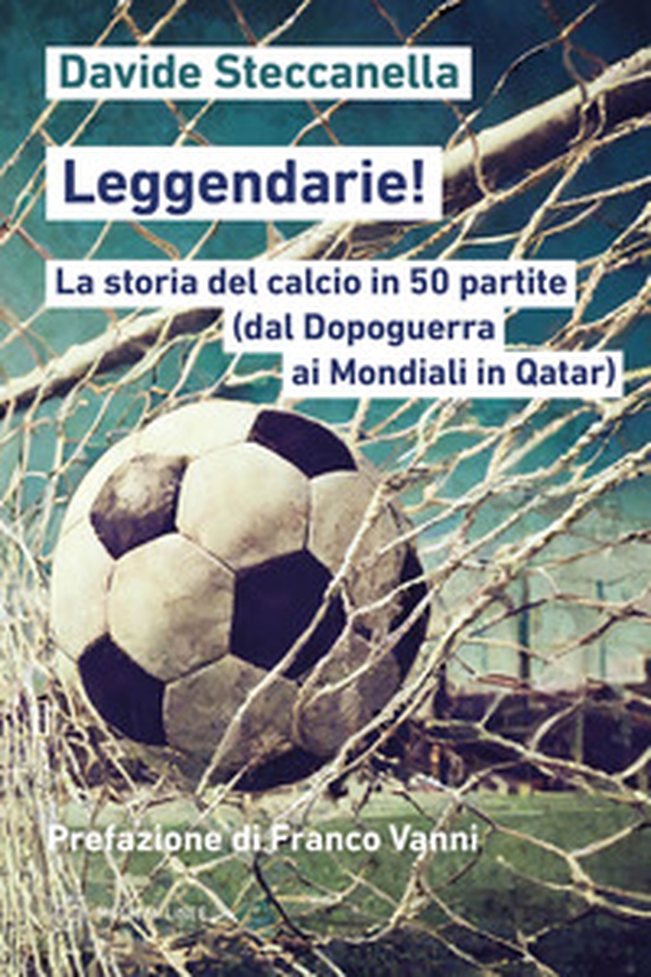 Leggendarie! La storia del calcio in 50 partite (dal Dopoguerra ai Mondiali in Qatar) - Librerie.coop Leggendarie! La storia del calcio in 50 partite (dal Dopoguerra ai Mondiali in Qatar) - Librerie.coop