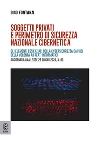 Soggetti privati e perimetro di sicurezza nazionale cibernetica. Gli elementi essenziali della cybersicurezza dai vizi della volontà ai reati informatici. Aggiornato alla legge 28 giugno 2024, n. 90 - Librerie.coop