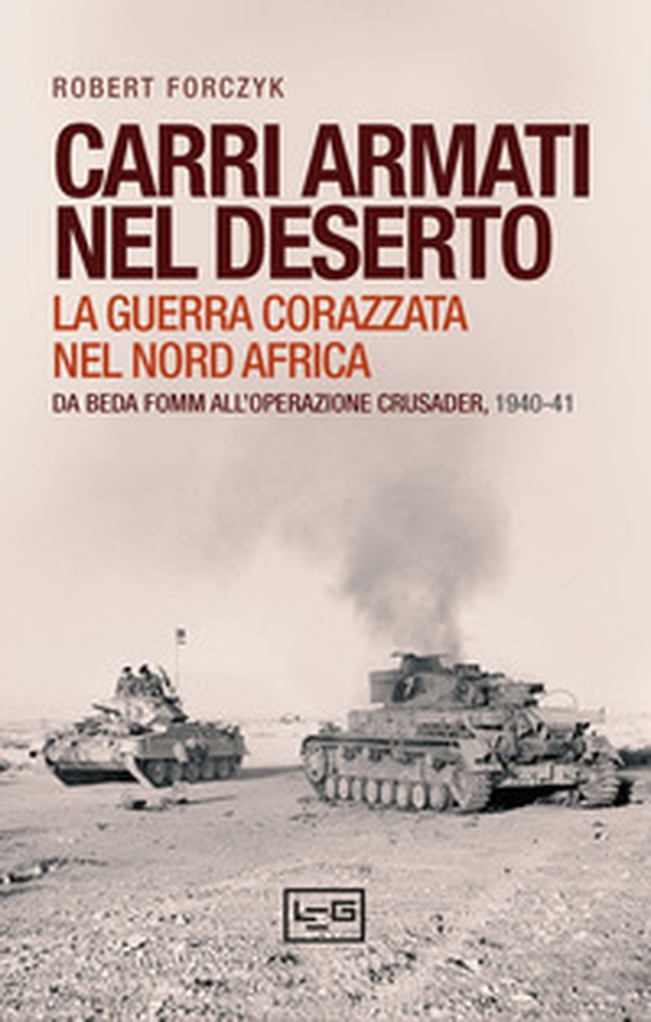Carri armati nel deserto. La guerra corazzata nel Nord Africa. Da Beda Fomm all'operazione Crusader, 1940-41 - Librerie.coop Carri armati nel deserto. La guerra corazzata nel Nord Africa. Da Beda Fomm all'operazione Crusader, 1940-41 - Librerie.coop
