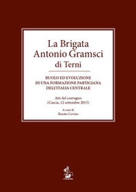 La brigata Antonio Gramsci di Terni. Ruolo ed evoluzione di una formazione partigiana dell'Italia centrale. Atti del convegno (Cascia, 12 settembre 2015) - Librerie.coop