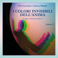 I colori invisibili dell'anima. Viaggio nella guarigione - Vol. 1 - Librerie.coop