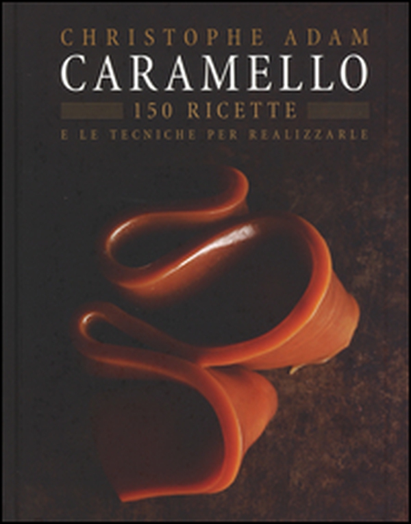Caramello. 150 ricette e le tecniche per realizzarle - Librerie.coop Caramello. 150 ricette e le tecniche per realizzarle - Librerie.coop