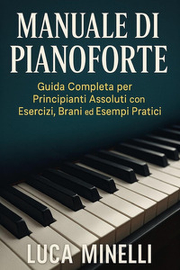 Manuale di pianoforte. Guida completa per principianti assoluti, con esercizi, brani ed esempi pratici - Librerie.coop