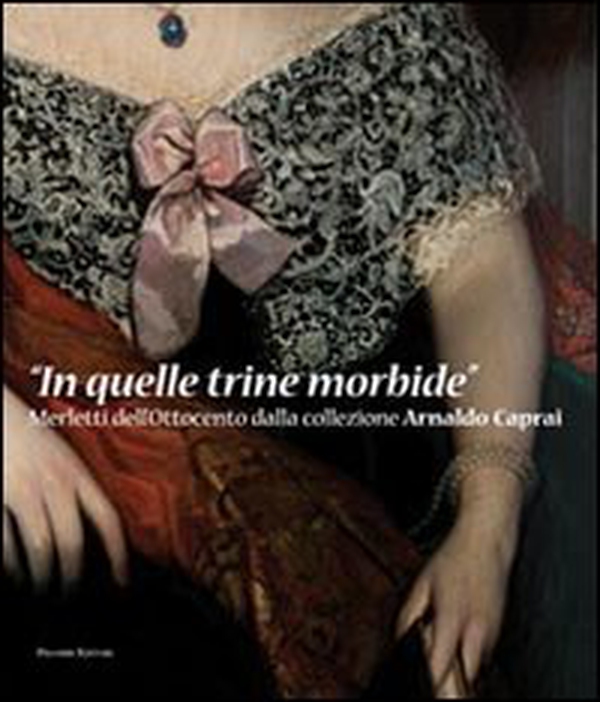 In quelle trine morbide. Merletti dell'Ottocento dalla collezione Arnaldo Caprai - Librerie.coop In quelle trine morbide. Merletti dell'Ottocento dalla collezione Arnaldo Caprai - Librerie.coop