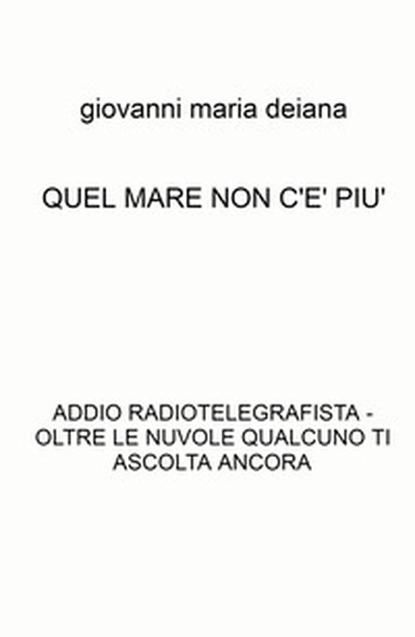 Quel mare non c'è più. Addio radiotelegrafista. Oltre le nuvole qualcuno ti ascolta ancora - Librerie.coop Quel mare non c'è più. Addio radiotelegrafista. Oltre le nuvole qualcuno ti ascolta ancora - Librerie.coop