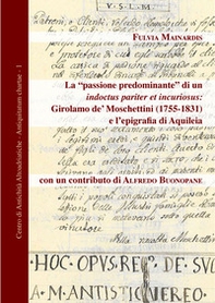 La «passione predominante» di un indoctus pariter et incuriosus: Girolamo de' Moschettini (1755-1831) e l'epigrafia di Aquileia - Librerie.coop