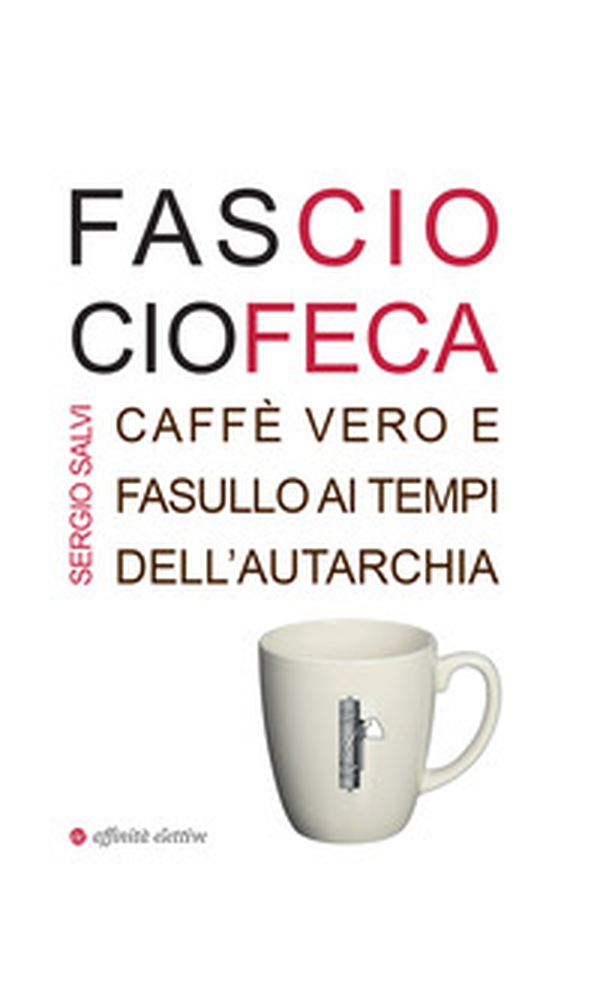 Fascio ciofeca. Caffè vero e fasullo ai tempi dell'autarchia - Librerie.coop Fascio ciofeca. Caffè vero e fasullo ai tempi dell'autarchia - Librerie.coop