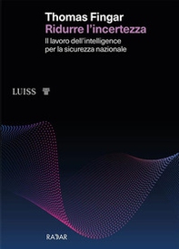 Ridurre l'incertezza. Il lavoro dell'intelligence per la sicurezza nazionale - Librerie.coop