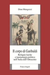 Il corpo di Garibaldi. Reliquie laiche e taumaturgia politica nell'Italia dell'Ottocento - Librerie.coop