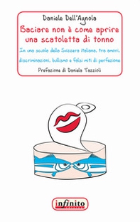 Baciare non è come aprire una scatoletta di tonno. In una scuola della Svizzera italiana, tra amori, discriminazioni, bullismo e falsi miti di perfezione - Librerie.coop
